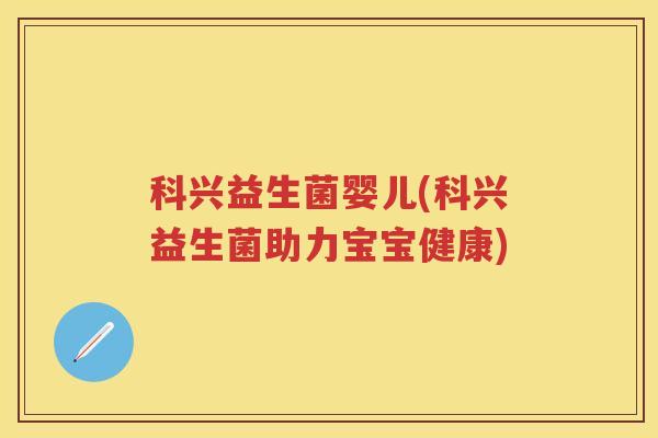 科兴益生菌婴儿(科兴益生菌助力宝宝健康) 科兴益生菌婴儿(科兴益生菌助力宝宝健康)