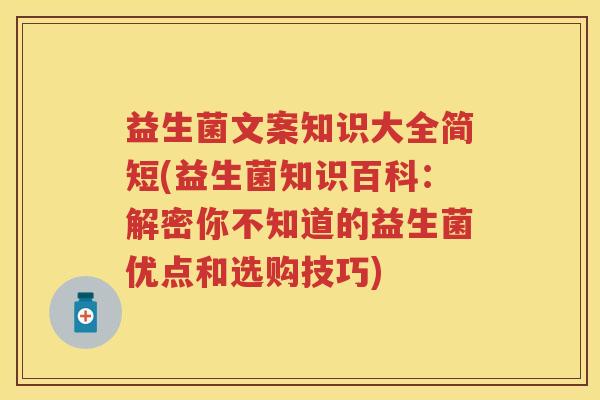 益生菌文案知识大全简短(益生菌知识百科:解密你不知道的益生菌优点和选购技巧) 益生菌文案知识大全简短(益生菌知识百科:解密你不知道的益生菌优点和选购技巧)
