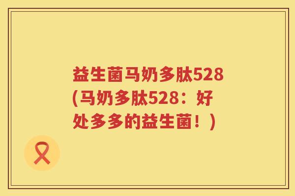 益生菌马奶多肽528(马奶多肽528：好处多多的益生菌！)