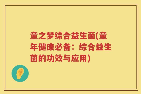 童之梦综合益生菌(童年健康必备:综合益生菌的功效与应用) 童之梦综合益生菌(童年健康必备:综合益生菌的功效与应用)