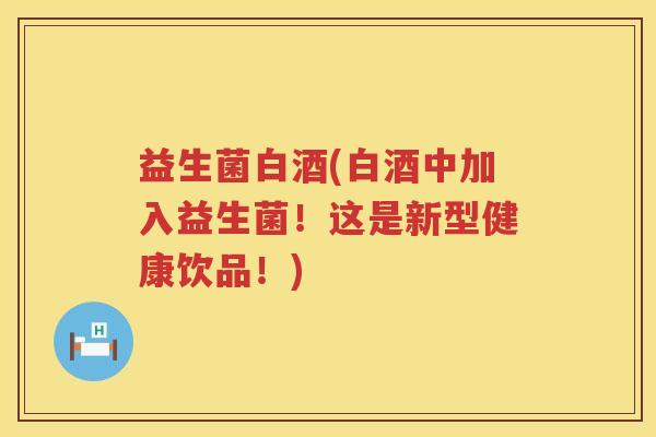 益生菌白酒(白酒中加入益生菌！这是新型健康饮品！)