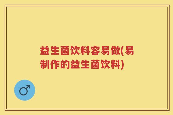 益生菌饮料容易做(易制作的益生菌饮料) 益生菌饮料容易做(易制作的益生菌饮料)