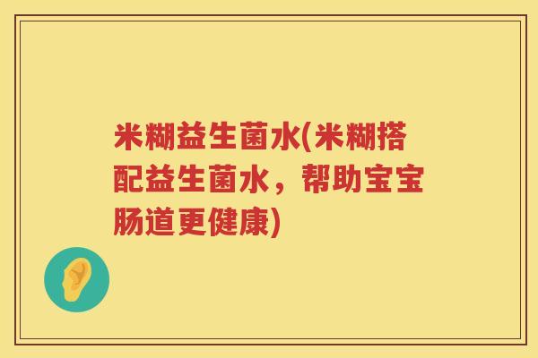 米糊益生菌水(米糊搭配益生菌水，帮助宝宝肠道更健康)