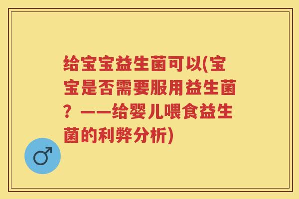 给宝宝益生菌可以(宝宝是否需要服用益生菌？——给婴儿喂食益生菌的利弊分析)