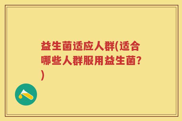 益生菌适应人群(适合哪些人群服用益生菌？)