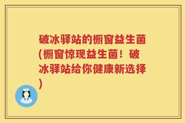 破冰驿站的橱窗益生菌(橱窗惊现益生菌!破冰驿站给你健康新选择) 破冰驿站的橱窗益生菌(橱窗惊现益生菌!破冰驿站给你健康新选择)