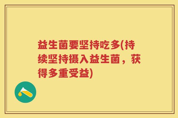 益生菌要坚持吃多(持续坚持摄入益生菌,获得多重受益) 益生菌要坚持吃多(持续坚持摄入益生菌,获得多重受益)