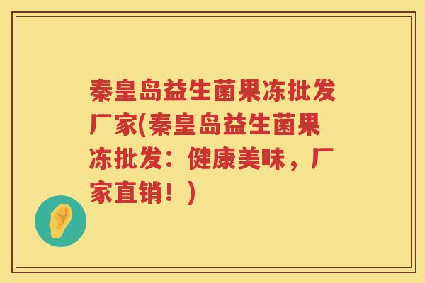 秦皇岛益生菌果冻批发厂家(秦皇岛益生菌果冻批发：健康美味，厂家直销！)