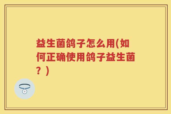益生菌鸽子怎么用(如何正确使用鸽子益生菌?) 益生菌鸽子怎么用(如何正确使用鸽子益生菌?)