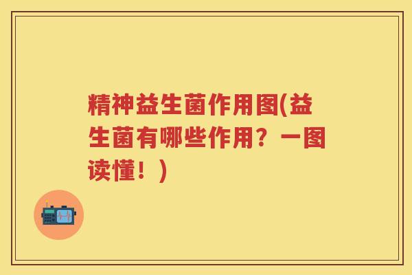 精神益生菌作用图(益生菌有哪些作用？一图读懂！)