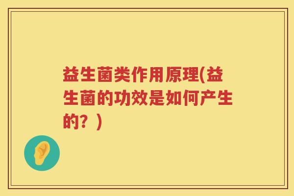 益生菌类作用原理(益生菌的功效是如何产生的？)