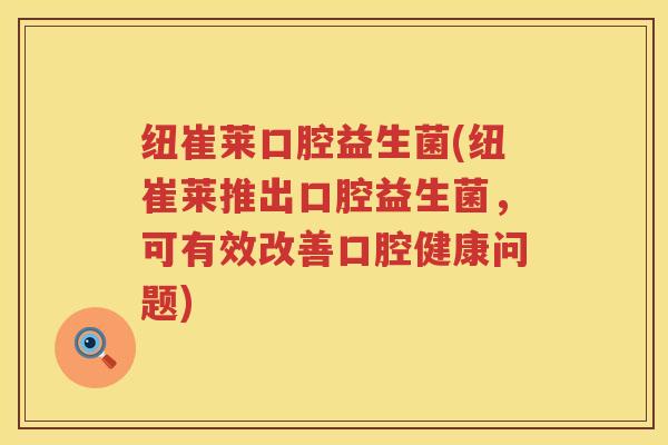 纽崔莱口腔益生菌(纽崔莱推出口腔益生菌,可有效改善口腔健康问题) 纽崔莱口腔益生菌(纽崔莱推出口腔益生菌,可有效改善口腔健康问题)