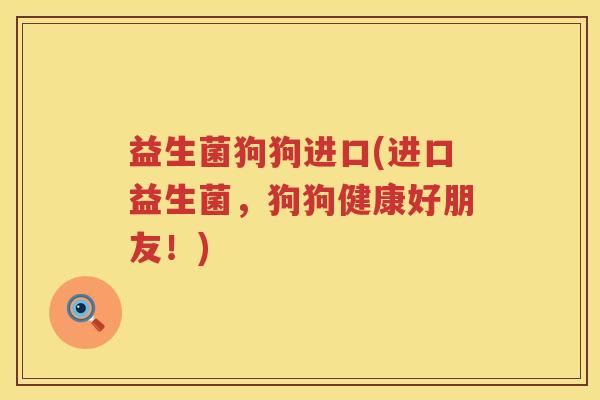 益生菌狗狗进口(进口益生菌，狗狗健康好朋友！)