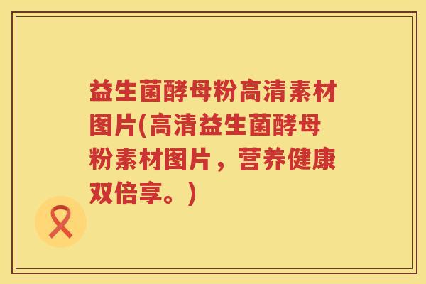 益生菌酵母粉高清素材图片(高清益生菌酵母粉素材图片,营养健康双倍享。) 益生菌酵母粉高清素材图片(高清益生菌酵母粉素材图片,营养健康双倍享。)