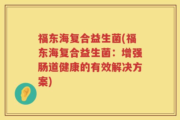 福东海复合益生菌(福东海复合益生菌：增强肠道健康的有效解决方案)