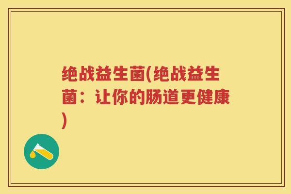 绝战益生菌(绝战益生菌：让你的肠道更健康)