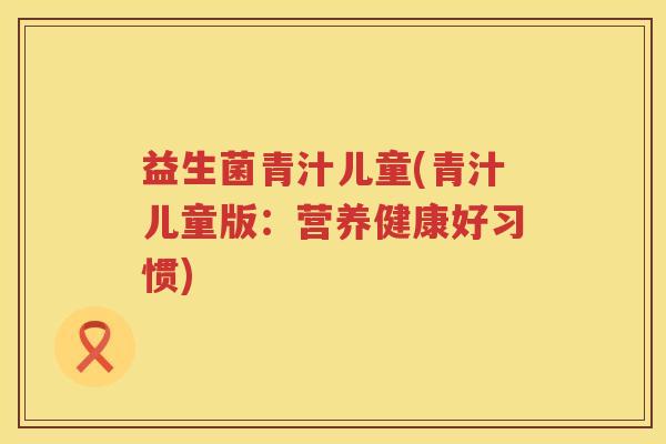 益生菌青汁儿童(青汁儿童版：营养健康好习惯)