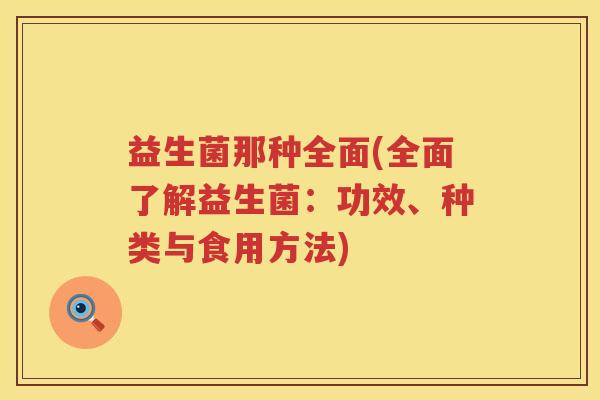 益生菌那种全面(全面了解益生菌：功效、种类与食用方法)