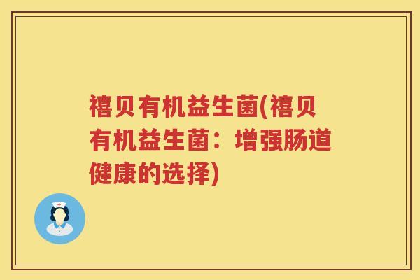 禧贝有机益生菌(禧贝有机益生菌:增强肠道健康的选择) 禧贝有机益生菌(禧贝有机益生菌:增强肠道健康的选择)