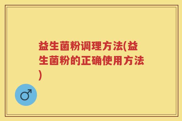 益生菌粉调理方法(益生菌粉的正确使用方法)
