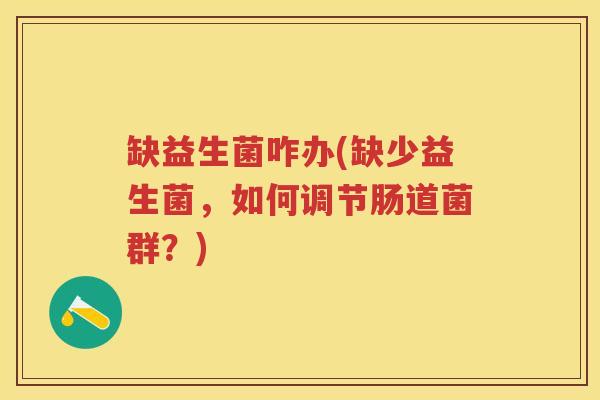 缺益生菌咋办(缺少益生菌，如何调节肠道菌群？)