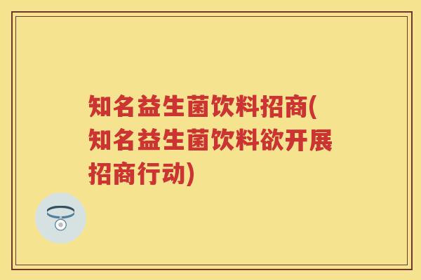 知名益生菌饮料招商(知名益生菌饮料欲开展招商行动) 知名益生菌饮料招商(知名益生菌饮料欲开展招商行动)