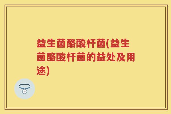 益生菌酪酸杆菌(益生菌酪酸杆菌的益处及用途) 益生菌酪酸杆菌(益生菌酪酸杆菌的益处及用途)