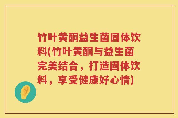 竹叶黄酮益生菌固体饮料(竹叶黄酮与益生菌完美结合，打造固体饮料，享受健康好心情)