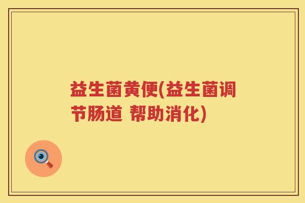 益生菌黄便(益生菌调节肠道 帮助消化) 益生菌黄便(益生菌调节肠道 帮助消化)