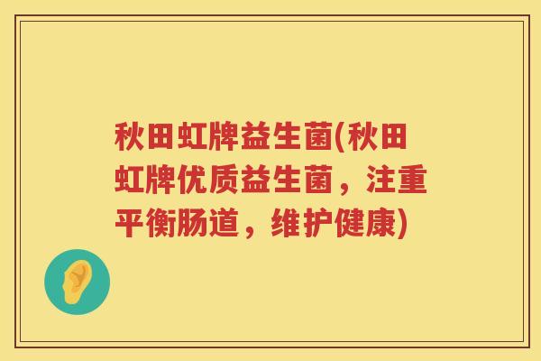 秋田虹牌益生菌(秋田虹牌优质益生菌，注重平衡肠道，维护健康)