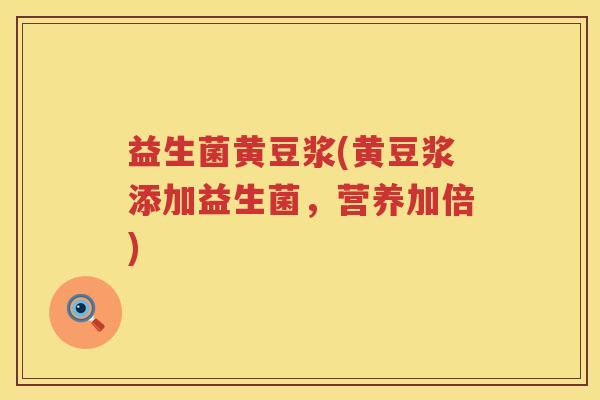益生菌黄豆浆(黄豆浆添加益生菌,营养加倍) 益生菌黄豆浆(黄豆浆添加益生菌,营养加倍)