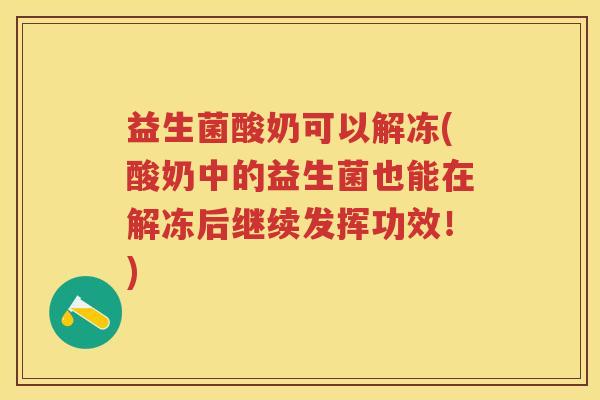益生菌酸奶可以解冻(酸奶中的益生菌也能在解冻后继续发挥功效!) 益生菌酸奶可以解冻(酸奶中的益生菌也能在解冻后继续发挥功效!)