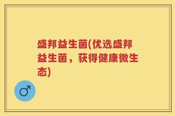 盛邦益生菌(优选盛邦益生菌,获得健康微生态) 盛邦益生菌(优选盛邦益生菌,获得健康微生态)