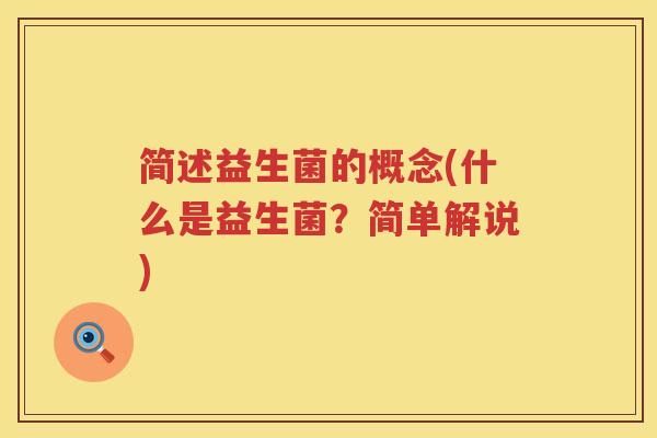 简述益生菌的概念(什么是益生菌?简单解说) 简述益生菌的概念(什么是益生菌?简单解说)