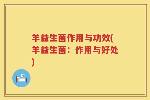羊益生菌作用与功效(羊益生菌:作用与好处) 羊益生菌作用与功效(羊益生菌:作用与好处)