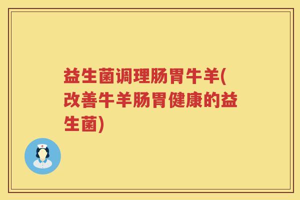 益生菌调理肠胃牛羊(改善牛羊肠胃健康的益生菌) 益生菌调理肠胃牛羊(改善牛羊肠胃健康的益生菌)