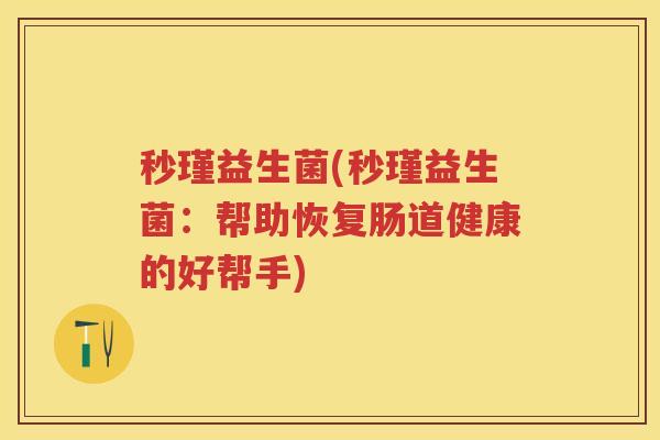 秒瑾益生菌(秒瑾益生菌:帮助恢复肠道健康的好帮手) 秒瑾益生菌(秒瑾益生菌:帮助恢复肠道健康的好帮手)