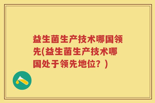 益生菌生产技术哪国领先(益生菌生产技术哪国处于领先地位？)