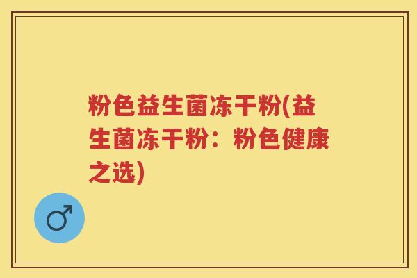 粉色益生菌冻干粉(益生菌冻干粉:粉色健康之选) 粉色益生菌冻干粉(益生菌冻干粉:粉色健康之选)