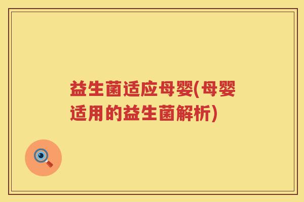 益生菌适应母婴(母婴适用的益生菌解析) 益生菌适应母婴(母婴适用的益生菌解析)