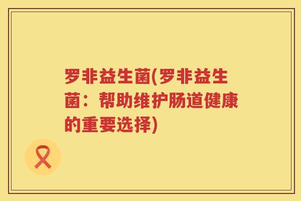 罗非益生菌(罗非益生菌:帮助维护肠道健康的重要选择) 罗非益生菌(罗非益生菌:帮助维护肠道健康的重要选择)
