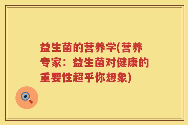 益生菌的营养学(营养专家:益生菌对健康的重要性超乎你想象) 益生菌的营养学(营养专家:益生菌对健康的重要性超乎你想象)