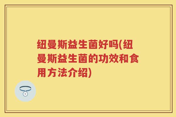 纽曼斯益生菌好吗(纽曼斯益生菌的功效和食用方法介绍)
