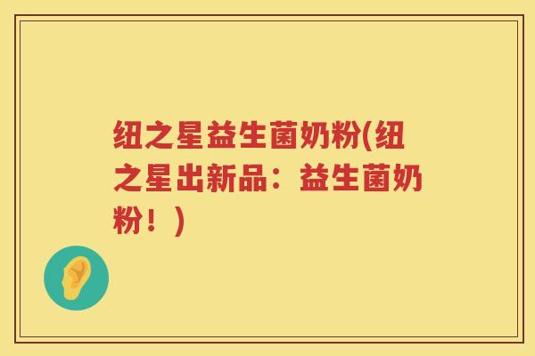 纽之星益生菌奶粉(纽之星出新品:益生菌奶粉!) 纽之星益生菌奶粉(纽之星出新品:益生菌奶粉!)