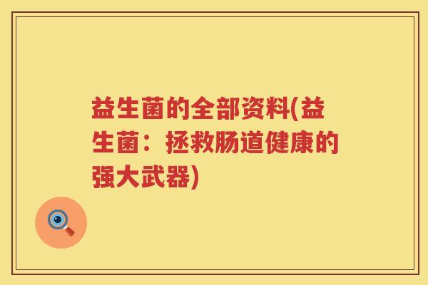 益生菌的全部资料(益生菌：拯救肠道健康的强大武器)