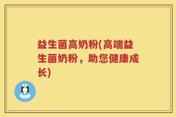 益生菌高奶粉(高端益生菌奶粉,助您健康成长) 益生菌高奶粉(高端益生菌奶粉,助您健康成长)
