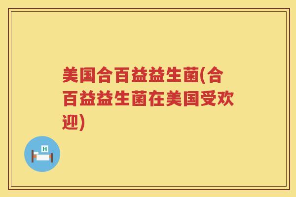 美国合百益益生菌(合百益益生菌在美国受欢迎) 美国合百益益生菌(合百益益生菌在美国受欢迎)