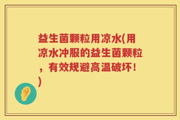 益生菌颗粒用凉水(用凉水冲服的益生菌颗粒,有效规避高温破坏!) 益生菌颗粒用凉水(用凉水冲服的益生菌颗粒,有效规避高温破坏!)
