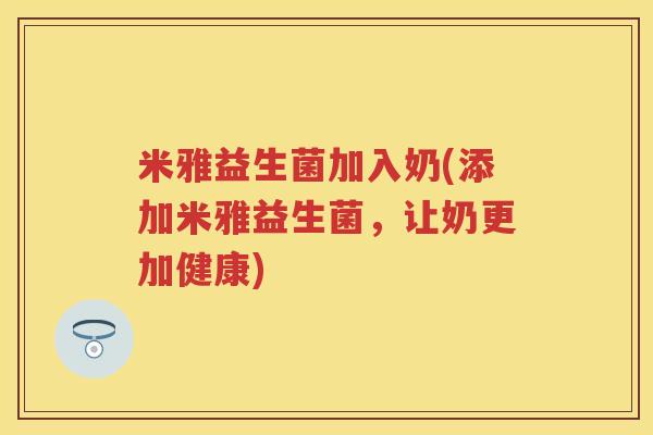 米雅益生菌加入奶(添加米雅益生菌，让奶更加健康)