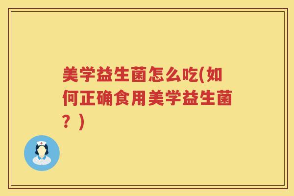 美学益生菌怎么吃(如何正确食用美学益生菌?) 美学益生菌怎么吃(如何正确食用美学益生菌?)